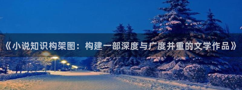万相之王全本小说txt下载：《小说知识构架图：构建一部深度与广度并重的文学作品》