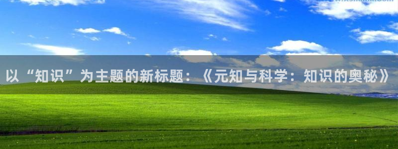 魂帝武神全本小说免费阅读：以“知识”为主题的新标题：《元知与科学：知识的奥秘》
