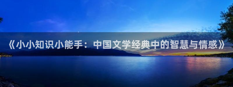 全本小说网免费小说：《小小知识小能手：中国文学经典中的智慧与情感》