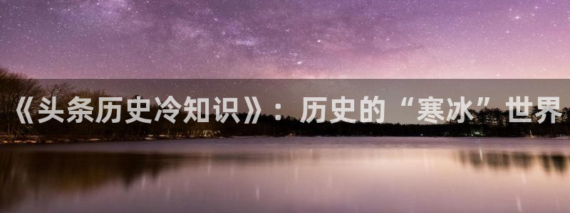 斗罗之灵珠神剑全本小说下载：《头条历史冷知识》：历史的“寒冰”世界